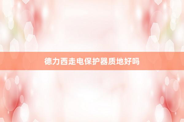 德力西走电保护器质地好吗