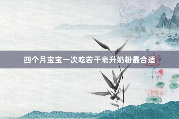 四个月宝宝一次吃若干毫升奶粉最合适