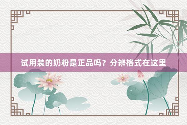 试用装的奶粉是正品吗？分辨格式在这里