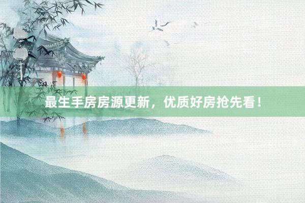 最生手房房源更新，优质好房抢先看！